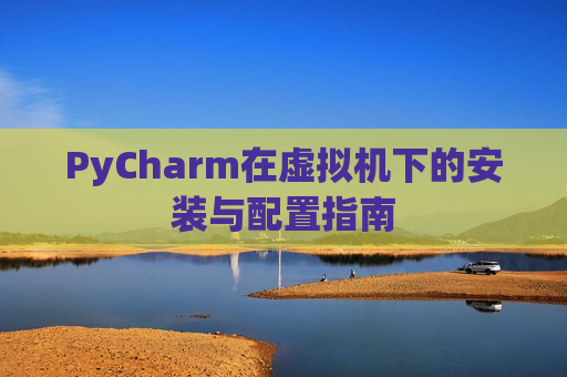 PyCharm在虚拟机下的安装与配置指南